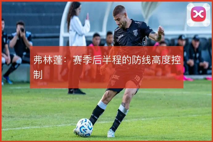 弗林蓬:赛季后半程的防线高度控制