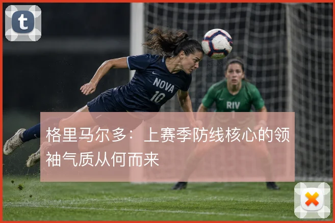 格里马尔多：上赛季防线核心的领袖气质从何而来