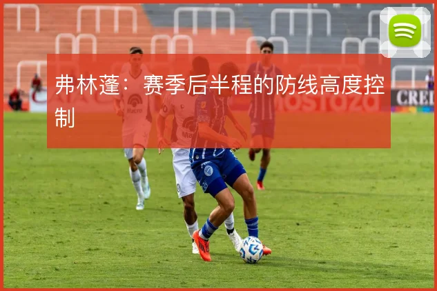 弗林蓬：赛季后半程的防线高度控制