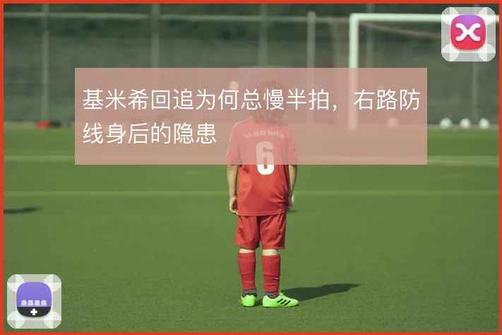 基米希回追为何总慢半拍,右路防线身后的隐患