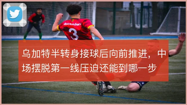 乌加特半转身接球后向前推进，中场摆脱第一线压迫还能到哪一步