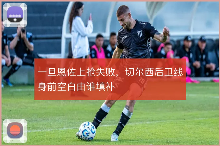 一旦恩佐上抢失败,切尔西后卫线身前空白由谁填补