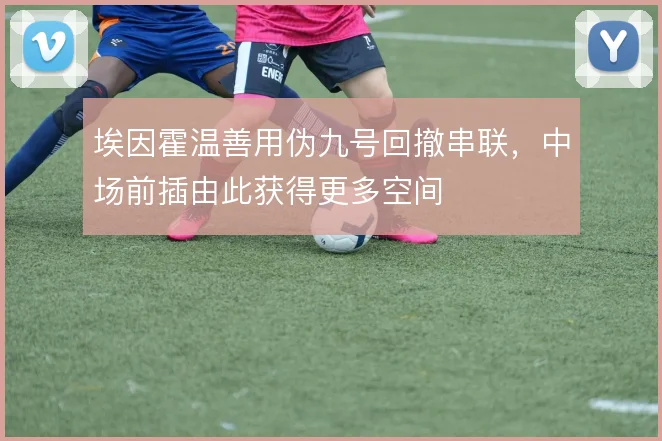 埃因霍温善用伪九号回撤串联，中场前插由此获得更多空间