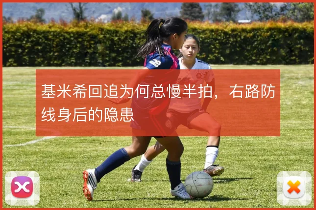 基米希回追为何总慢半拍,右路防线身后的隐患
