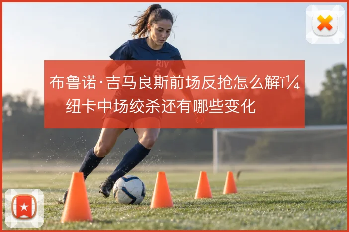 布鲁诺·吉马良斯前场反抢怎么解,纽卡中场绞杀还有哪些变化