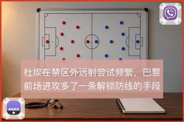 杜埃在禁区外远射尝试频繁,巴黎前场进攻多了一条解锁防线的手段