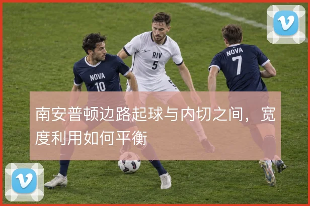 南安普顿边路起球与内切之间,宽度利用如何平衡