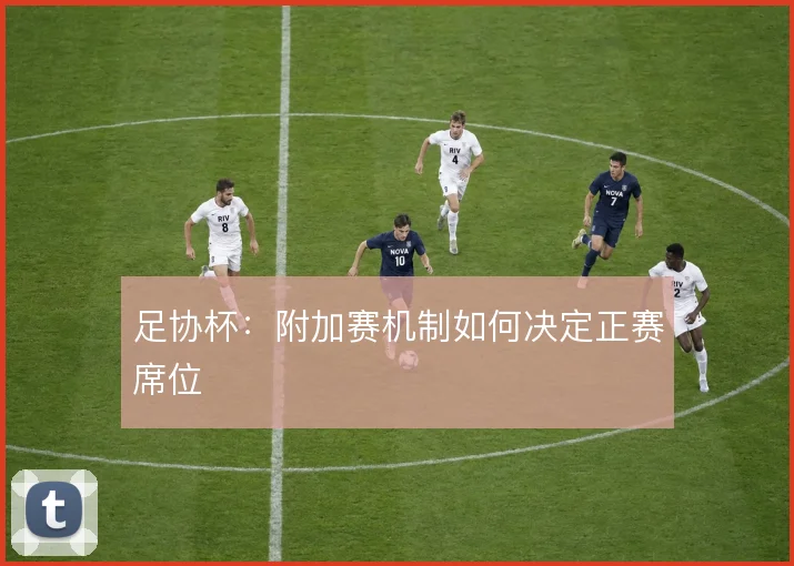 足协杯：附加赛机制如何决定正赛席位