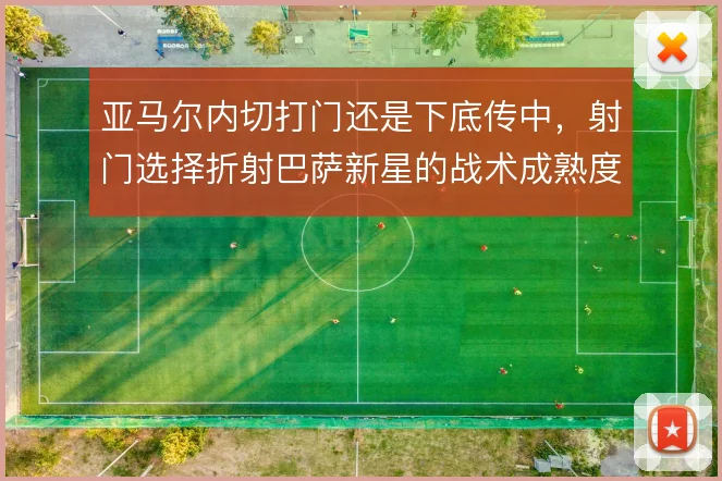 亚马尔内切打门还是下底传中，射门选择折射巴萨新星的战术成熟度
