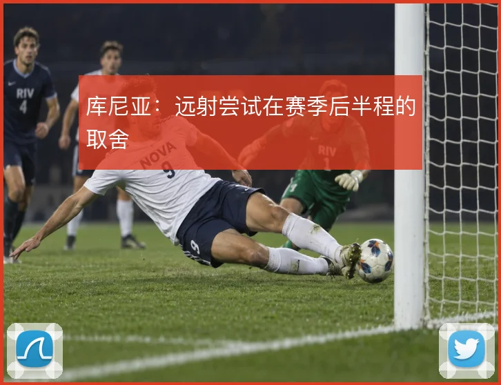 库尼亚:远射尝试在赛季后半程的取舍