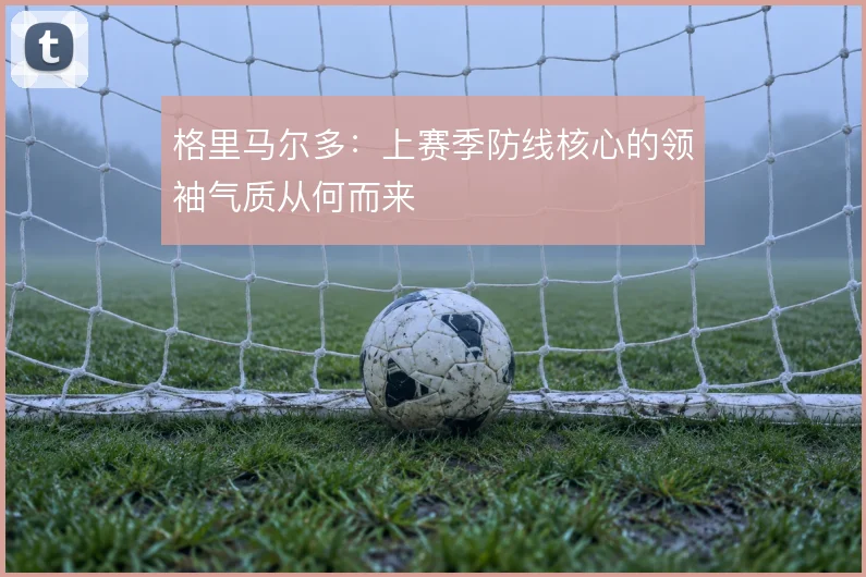 格里马尔多：上赛季防线核心的领袖气质从何而来