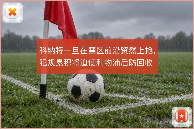 科纳特一旦在禁区前沿贸然上抢，犯规累积将迫使利物浦后防回收