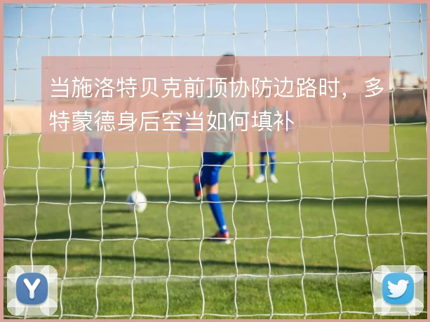 当施洛特贝克前顶协防边路时,多特蒙德身后空当如何填补