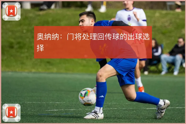 奥纳纳:门将处理回传球的出球选择