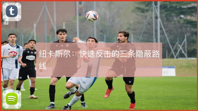 纽卡斯尔:快速反击的三条隐蔽路线