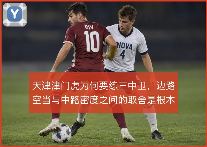 天津津门虎为何要练三中卫，边路空当与中路密度之间的取舍是根本考量
