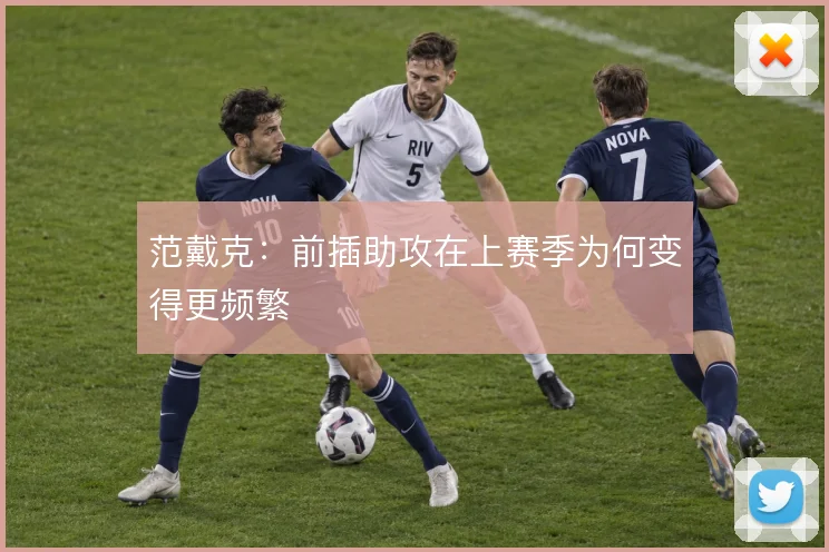 范戴克:前插助攻在上赛季为何变得更频繁