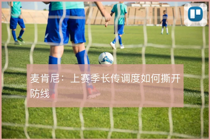 麦肯尼:上赛季长传调度如何撕开防线