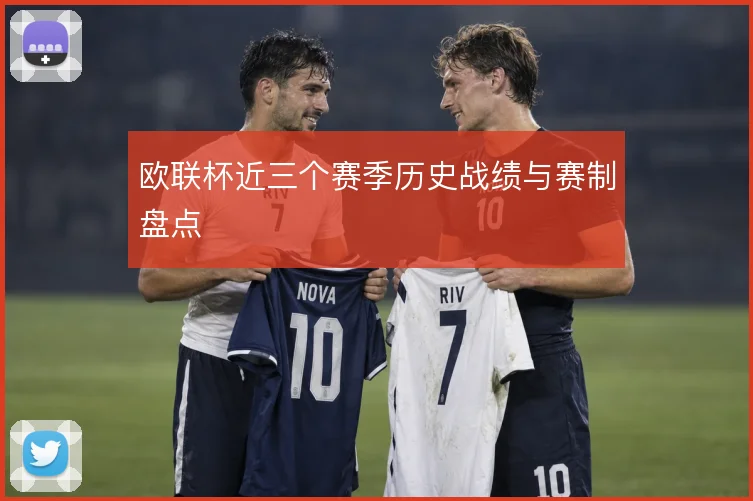 欧联杯近三个赛季历史战绩与赛制盘点