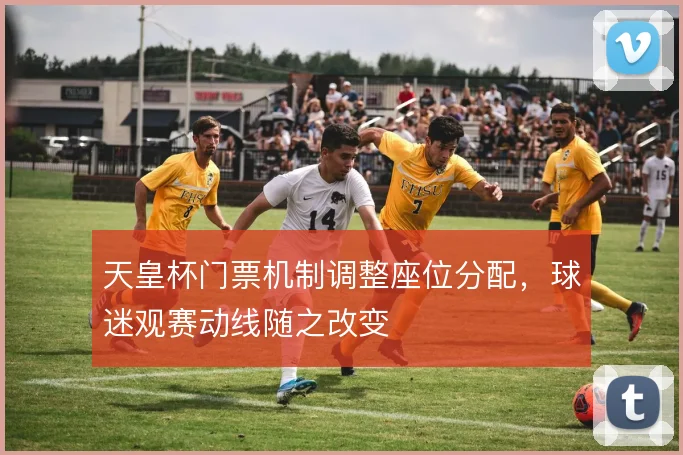 天皇杯门票机制调整座位分配，球迷观赛动线随之改变