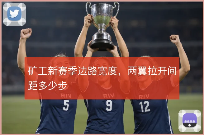 矿工新赛季边路宽度,两翼拉开间距多少步
