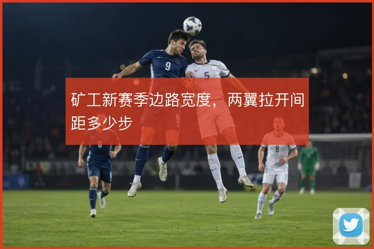 矿工新赛季边路宽度,两翼拉开间距多少步