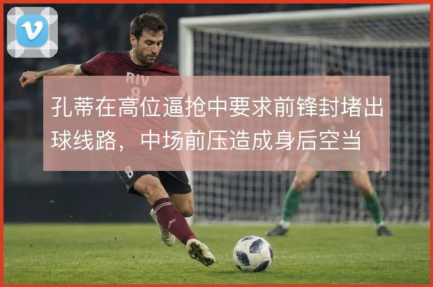 孔蒂在高位逼抢中要求前锋封堵出球线路，中场前压造成身后空当