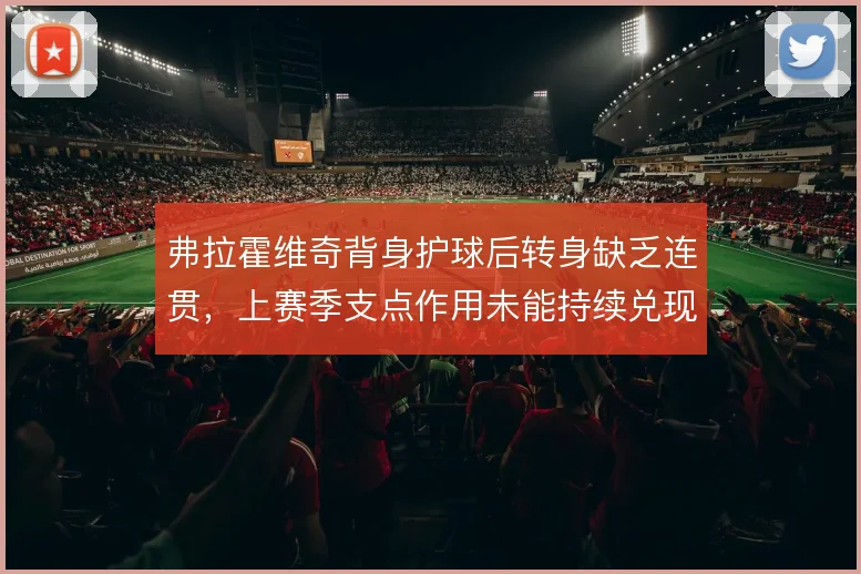 弗拉霍维奇背身护球后转身缺乏连贯，上赛季支点作用未能持续兑现
