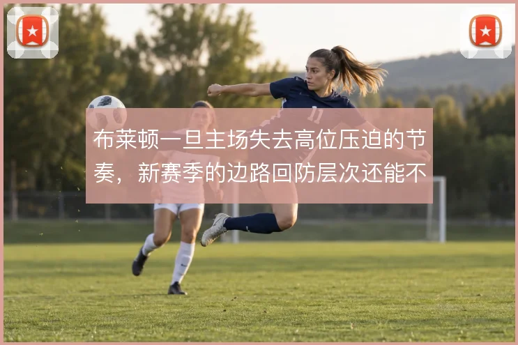 布莱顿一旦主场失去高位压迫的节奏,新赛季的边路回防层次还能不能撑住