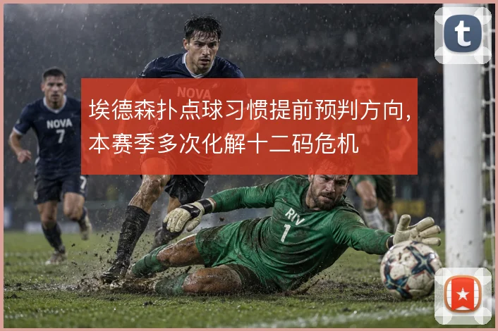埃德森扑点球习惯提前预判方向，本赛季多次化解十二码危机
