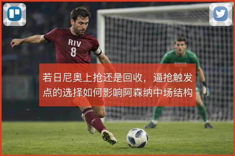 若日尼奥上抢还是回收，逼抢触发点的选择如何影响阿森纳中场结构