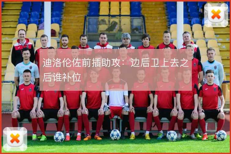 迪洛伦佐前插助攻:边后卫上去之后谁补位