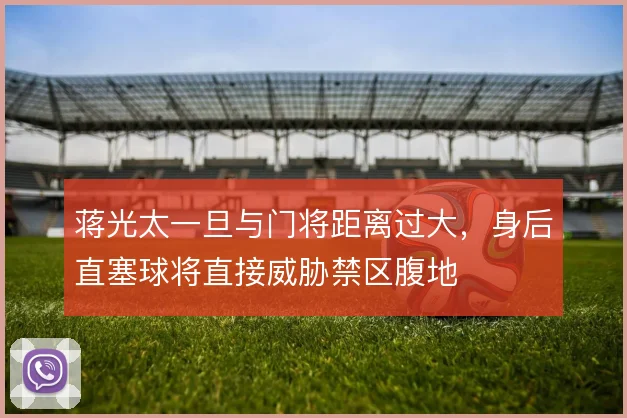 蒋光太一旦与门将距离过大,身后直塞球将直接威胁禁区腹地