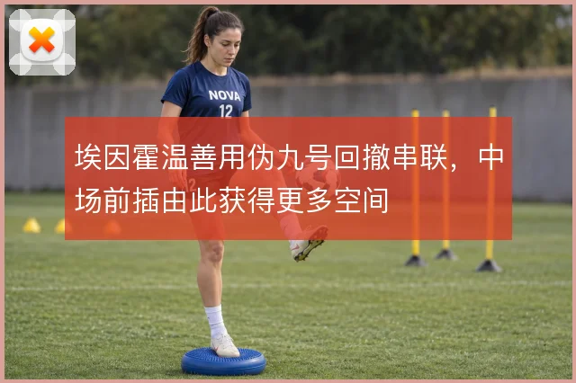 埃因霍温善用伪九号回撤串联,中场前插由此获得更多空间