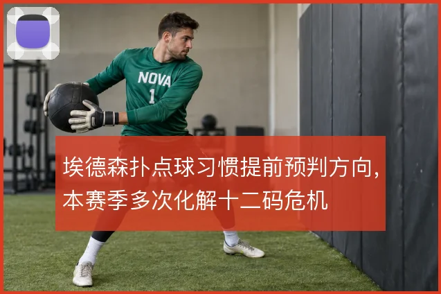 埃德森扑点球习惯提前预判方向，本赛季多次化解十二码危机