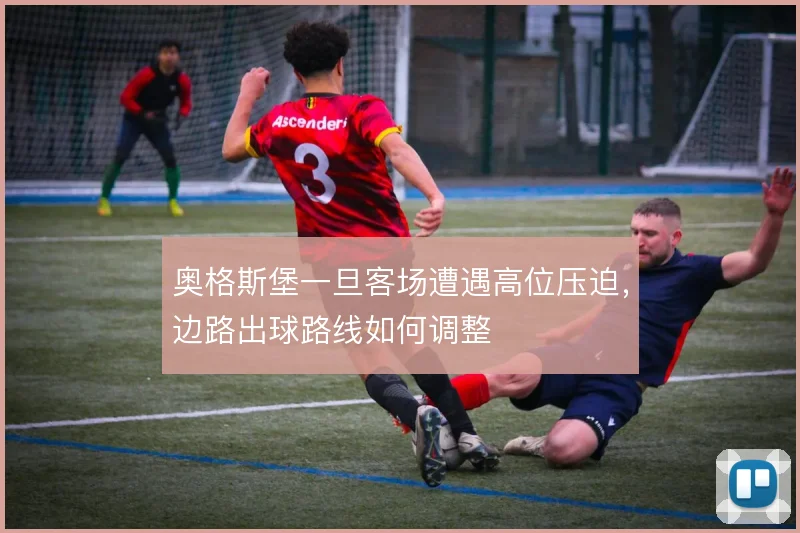 奥格斯堡一旦客场遭遇高位压迫，边路出球路线如何调整