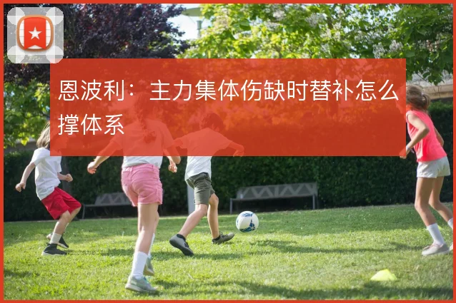 恩波利:主力集体伤缺时替补怎么撑体系