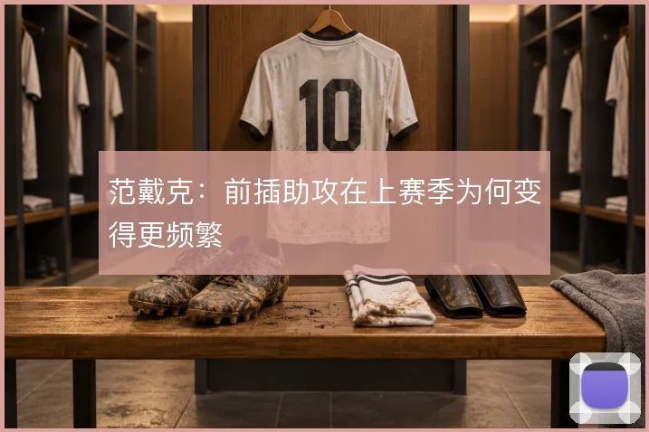范戴克:前插助攻在上赛季为何变得更频繁