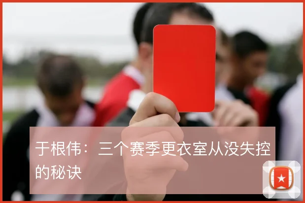 于根伟：三个赛季更衣室从没失控的秘诀