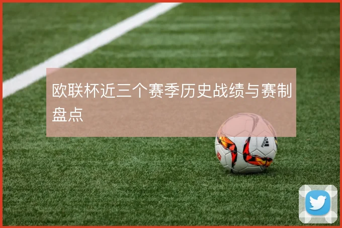 欧联杯近三个赛季历史战绩与赛制盘点
