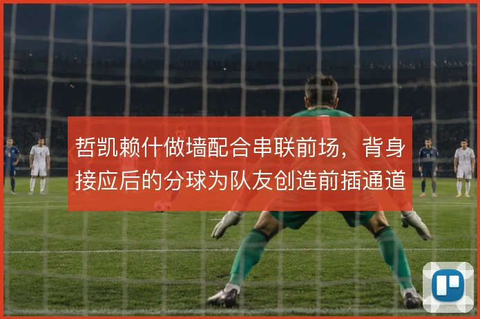 哲凯赖什做墙配合串联前场，背身接应后的分球为队友创造前插通道