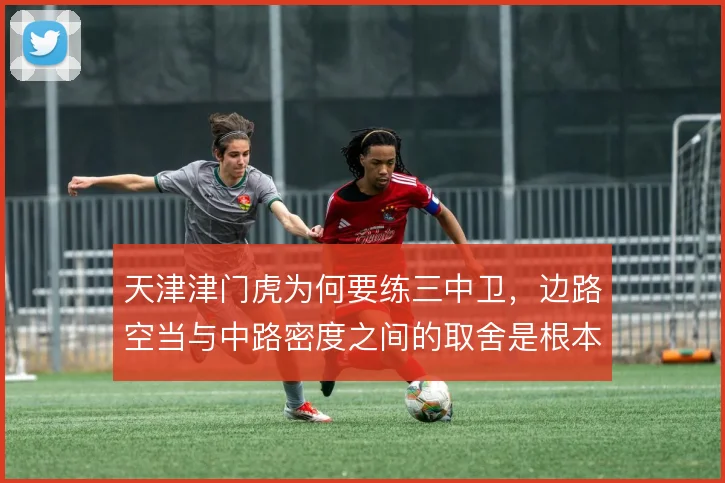 天津津门虎为何要练三中卫，边路空当与中路密度之间的取舍是根本考量