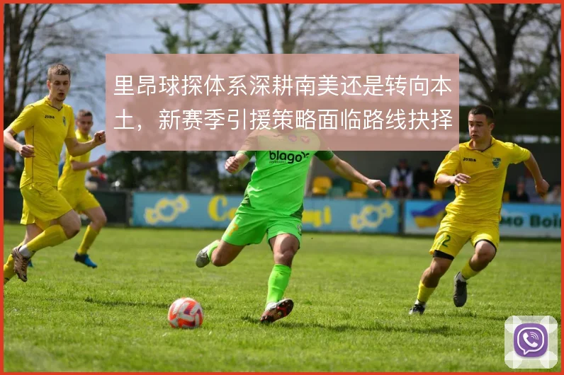 里昂球探体系深耕南美还是转向本土，新赛季引援策略面临路线抉择