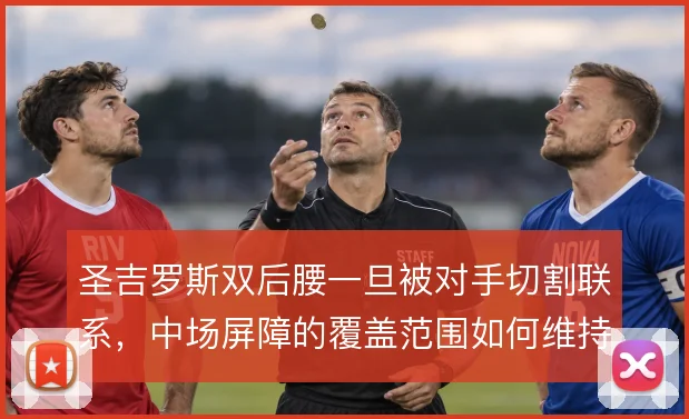 圣吉罗斯双后腰一旦被对手切割联系，中场屏障的覆盖范围如何维持