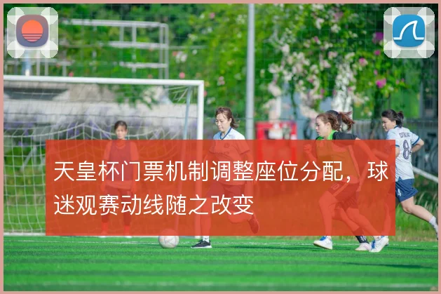 天皇杯门票机制调整座位分配，球迷观赛动线随之改变