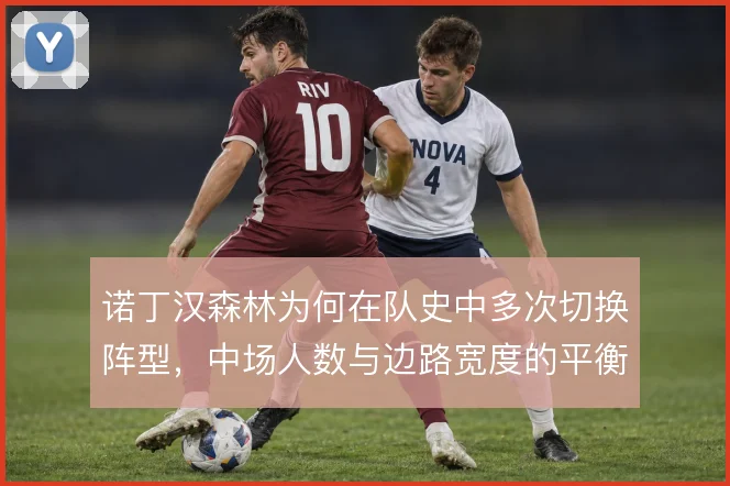 诺丁汉森林为何在队史中多次切换阵型,中场人数与边路宽度的平衡是动因