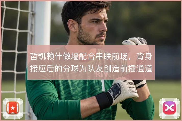 哲凯赖什做墙配合串联前场，背身接应后的分球为队友创造前插通道